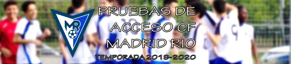 PRUEBAS DE ACCESO CLUB DE FÚTBOL MADRID RÍO – TEMPORADA 2019-2020 PRUEBAS DE ACCESO CLUB DE FÚTBOL MADRID RÍO – TEMPORADA 2019-2020